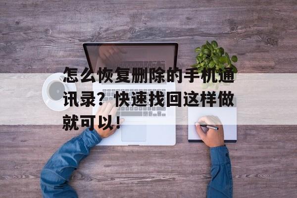 怎么恢复删除的手机通讯录？快速找回这样做就可以！-第1张图片-