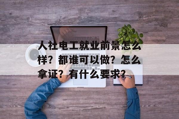 人社电工就业前景怎么样？都谁可以做？怎么拿证？有什么要求？-第1张图片-