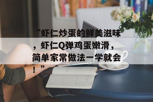 “虾仁炒蛋的鲜美滋味，虾仁Q弹鸡蛋嫩滑，简单家常做法一学就会！”-第1张图片-