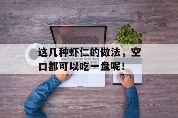 这几种虾仁的做法，空口都可以吃一盘呢！-第1张图片-