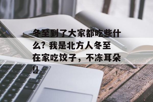 冬至到了大家都吃些什么? 我是北方人冬至在家吃饺子，不冻耳朵!!-第1张图片-