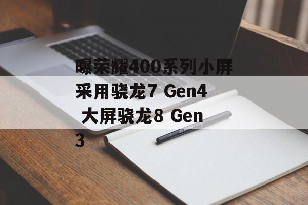 曝荣耀400系列小屏采用骁龙7 Gen4 大屏骁龙8 Gen3-第1张图片-
