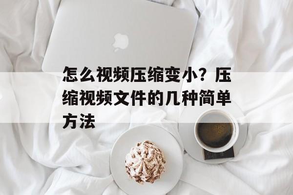 怎么视频压缩变小？压缩视频文件的几种简单方法-第1张图片-