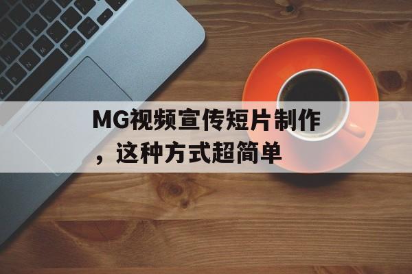 MG视频宣传短片制作，这种方式超简单-第1张图片-