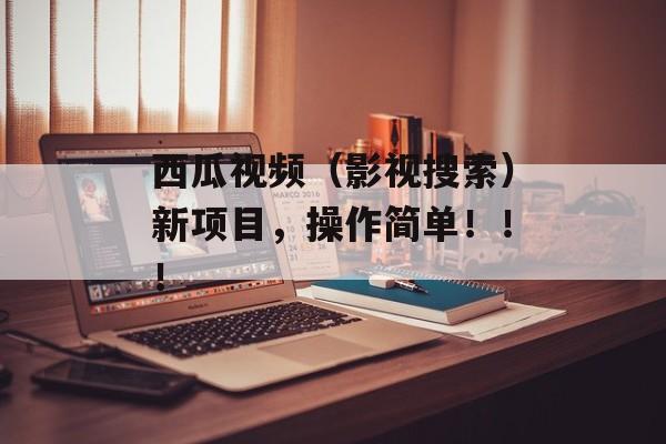 西瓜视频（影视搜索）新项目，操作简单！！！-第1张图片-