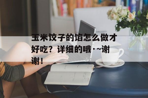 玉米饺子的馅怎么做才好吃？详细的哦·~谢谢！-第1张图片-