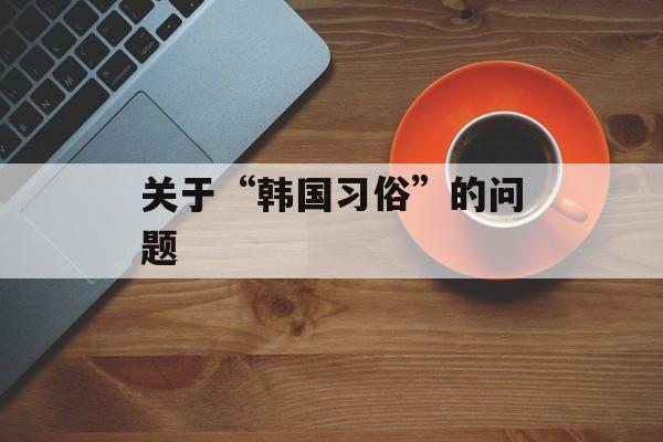 关于“韩国习俗”的问题-第1张图片-