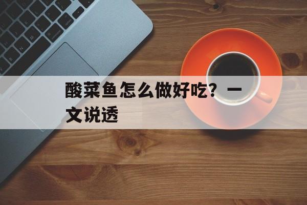 酸菜鱼怎么做好吃？一文说透-第1张图片-