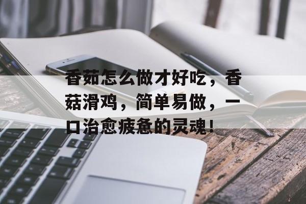 香茹怎么做才好吃，香菇滑鸡，简单易做，一口治愈疲惫的灵魂！-第1张图片-