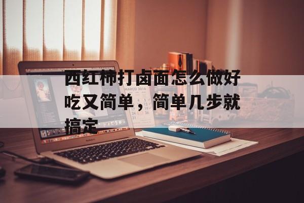 西红柿打卤面怎么做好吃又简单，简单几步就搞定-第1张图片-