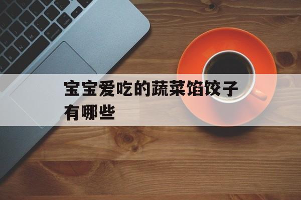 宝宝爱吃的蔬菜馅饺子有哪些-第1张图片-