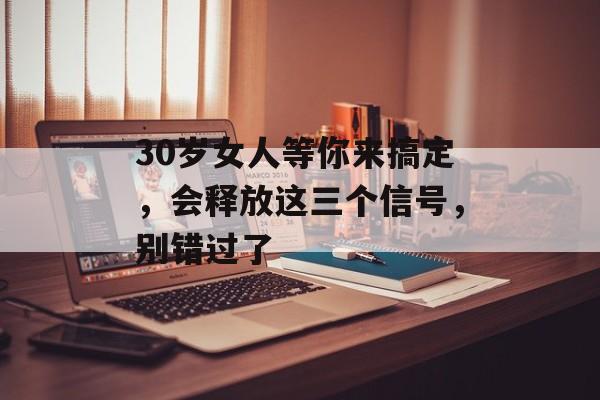 30岁女人等你来搞定，会释放这三个信号，别错过了-第1张图片-