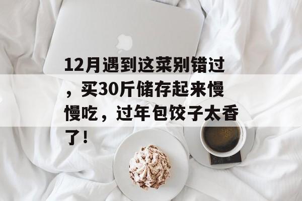 12月遇到这菜别错过，买30斤储存起来慢慢吃，过年包饺子太香了！-第1张图片-