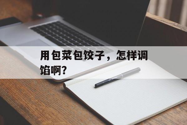用包菜包饺子，怎样调馅啊？-第1张图片-