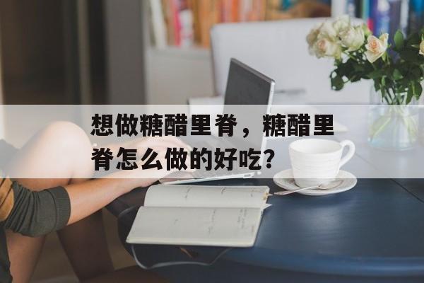 想做糖醋里脊，糖醋里脊怎么做的好吃？-第1张图片-