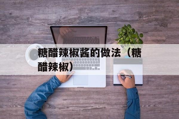糖醋辣椒酱的做法（糖醋辣椒）-第1张图片-