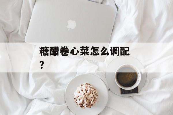 糖醋卷心菜怎么调配 ？-第1张图片-