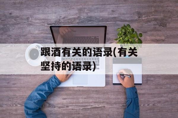 跟酒有关的语录(有关坚持的语录)-第1张图片-