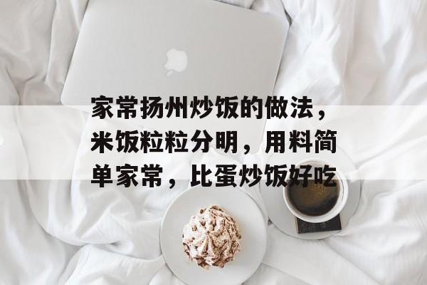 家常扬州炒饭的做法，米饭粒粒分明，用料简单家常，比蛋炒饭好吃-第1张图片-