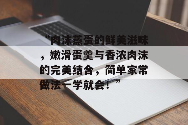 “肉沫蒸蛋的鲜美滋味，嫩滑蛋羹与香浓肉沫的完美结合，简单家常做法一学就会！”-第1张图片-