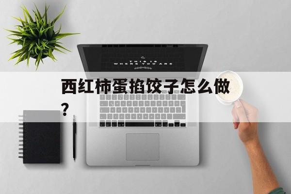 西红柿蛋掐饺子怎么做？-第1张图片-