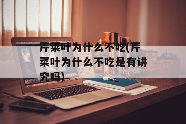 芹菜叶为什么不吃(芹菜叶为什么不吃是有讲究吗)-第1张图片-