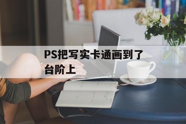 PS把写实卡通画到了台阶上-第1张图片-