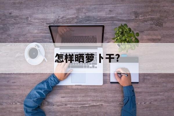 怎样晒萝卜干?-第1张图片-