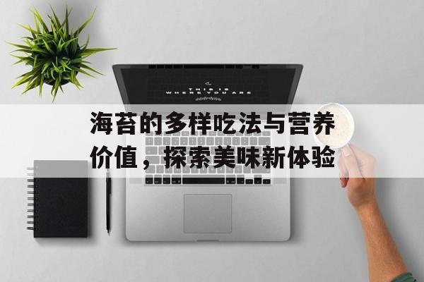 海苔的多样吃法与营养价值，探索美味新体验-第1张图片-