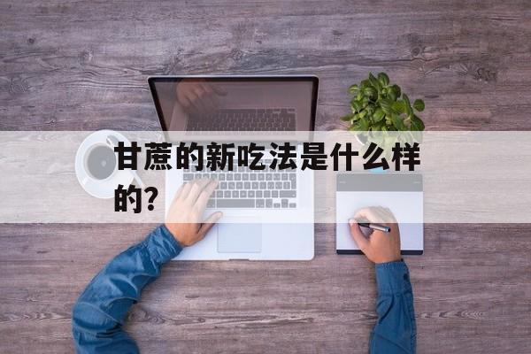 甘蔗的新吃法是什么样的？-第1张图片-