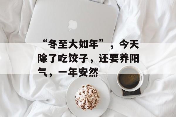 “冬至大如年”，今天除了吃饺子，还要养阳气，一年安然-第1张图片-