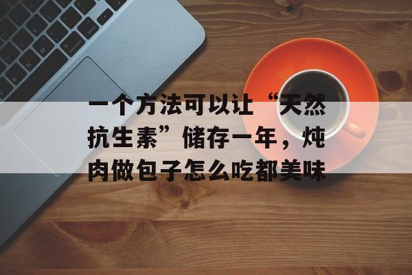 一个方法可以让“天然抗生素”储存一年，炖肉做包子怎么吃都美味-第1张图片-