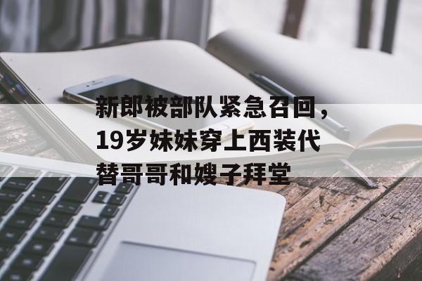 新郎被部队紧急召回，19岁妹妹穿上西装代替哥哥和嫂子拜堂-第1张图片-