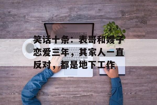 笑话十条：表哥和嫂子恋爱三年，其家人一直反对，都是地下工作-第1张图片-