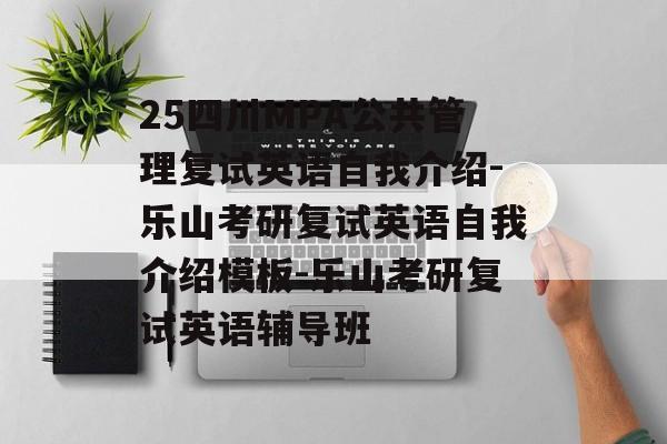 25四川MPA公共管理复试英语自我介绍-乐山考研复试英语自我介绍模板-乐山考研复试英语辅导班-第1张图片-