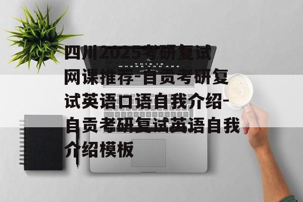四川2025考研复试网课推荐-自贡考研复试英语口语自我介绍-自贡考研复试英语自我介绍模板-第1张图片-