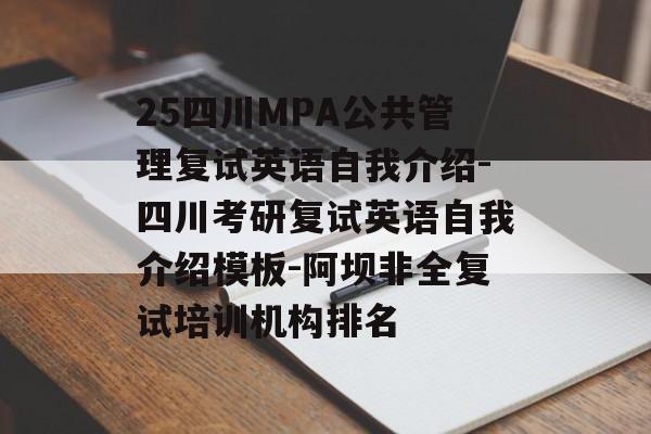 25四川MPA公共管理复试英语自我介绍-四川考研复试英语自我介绍模板-阿坝非全复试培训机构排名-第1张图片-