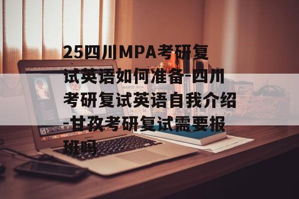25四川MPA考研复试英语如何准备-四川考研复试英语自我介绍-甘孜考研复试需要报班吗-第1张图片-