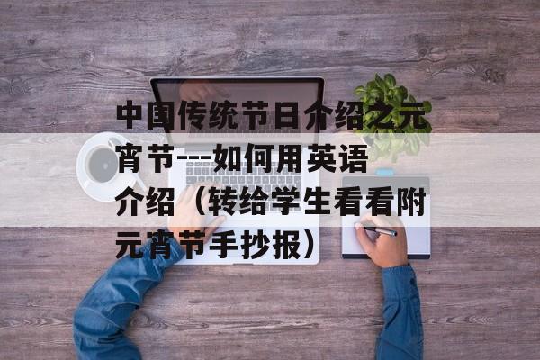中国传统节日介绍之元宵节---如何用英语介绍（转给学生看看附元宵节手抄报）-第1张图片-