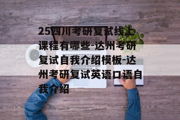 25四川考研复试线上课程有哪些-达州考研复试自我介绍模板-达州考研复试英语口语自我介绍-第1张图片-