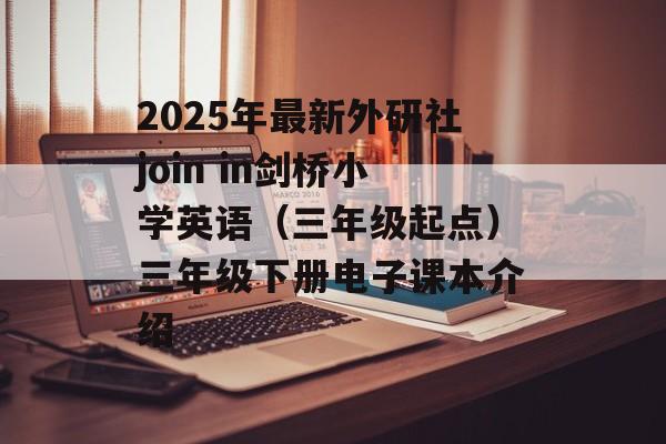 2025年最新外研社join in剑桥小学英语（三年级起点）三年级下册电子课本介绍-第1张图片-