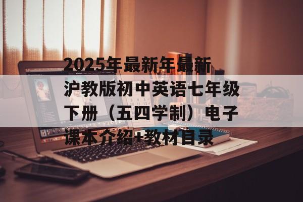2025年最新年最新沪教版初中英语七年级下册（五四学制）电子课本介绍+教材目录-第1张图片-
