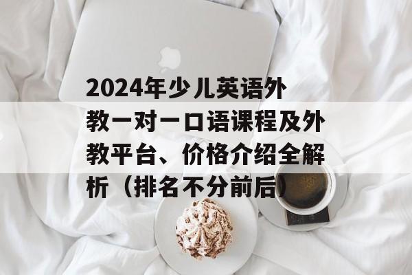 2024年少儿英语外教一对一口语课程及外教平台、价格介绍全解析（排名不分前后）-第1张图片-
