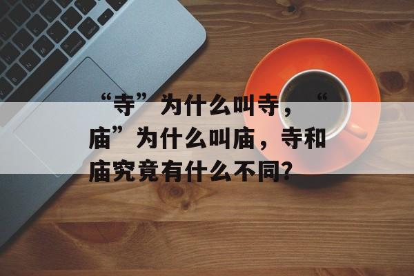 “寺”为什么叫寺，“庙”为什么叫庙，寺和庙究竟有什么不同？-第1张图片-