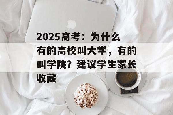 2025高考：为什么有的高校叫大学，有的叫学院？建议学生家长收藏-第1张图片-