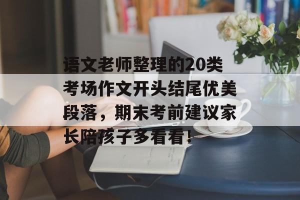 语文老师整理的20类考场作文开头结尾优美段落，期末考前建议家长陪孩子多看看！-第1张图片-