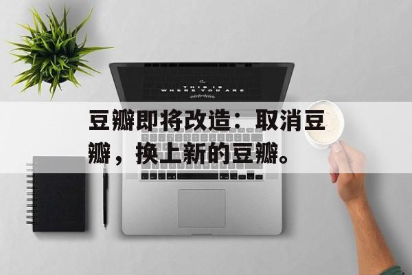 豆瓣即将改造：取消豆瓣，换上新的豆瓣。-第1张图片-