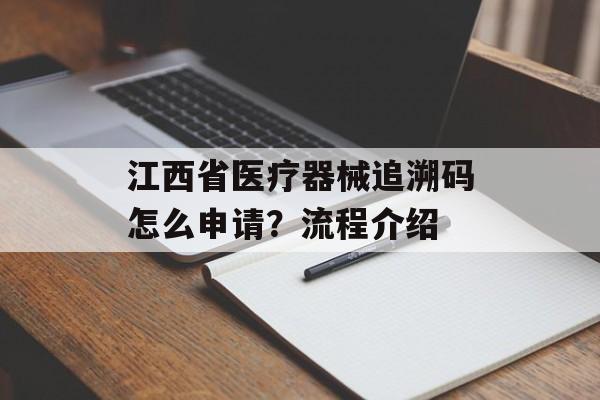 江西省医疗器械追溯码怎么申请？流程介绍-第1张图片-