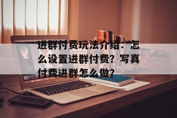 进群付费玩法介绍：怎么设置进群付费？写真付费进群怎么做？-第1张图片-