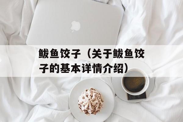 鲅鱼饺子（关于鲅鱼饺子的基本详情介绍）-第1张图片-